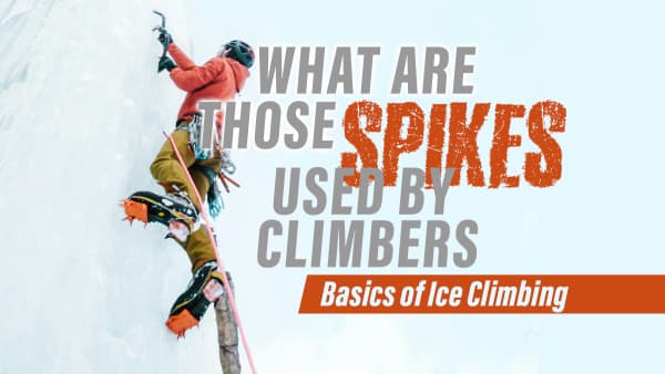 What Are Those Spikes Used by Climbers: Basics of Ice Climbing
